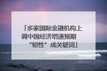 多家国际金融机构上调中国经济增速预期 “韧性”成关键词