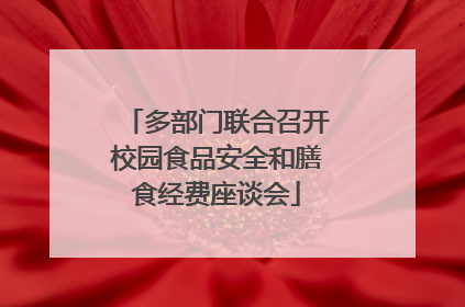 多部门联合召开校园食品安全和膳食经费座谈会