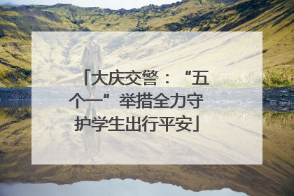 大庆交警：“五个一”举措全力守护学生出行平安