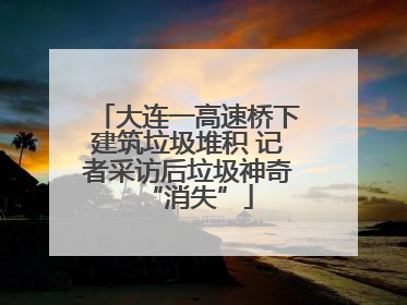 大连一高速桥下建筑垃圾堆积 记者采访后垃圾神奇“消失”