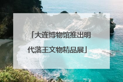 大连博物馆推出明代藩王文物精品展