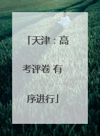 天津：高考评卷 有序进行