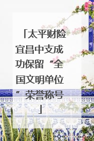 太平财险宜昌中支成功保留“全国文明单位”荣誉称号