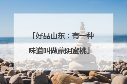 好品山东：有一种味道叫做蒙阴蜜桃