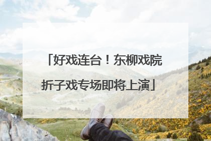 好戏连台！东柳戏院折子戏专场即将上演