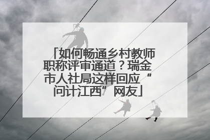 如何畅通乡村教师职称评审通道？瑞金市人社局这样回应“问计江西”网友