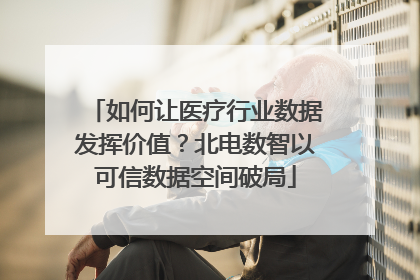 如何让医疗行业数据发挥价值？北电数智以可信数据空间破局