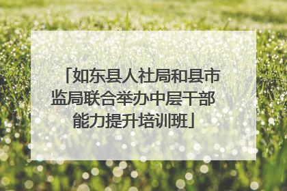 如东县人社局和县市监局联合举办中层干部能力提升培训班
