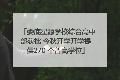 娄底星源学校综合高中部获批 今秋开学开学提供270 个普高学位