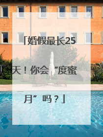 婚假最长25天！你会“度蜜月”吗？
