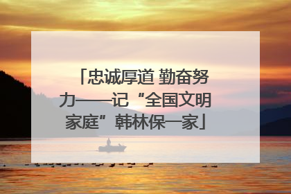 忠诚厚道 勤奋努力——记“全国文明家庭”韩林保一家