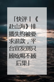 快评丨《赴山海》排播失约被要求退款，平台宣发别只顾吆喝不顾后果