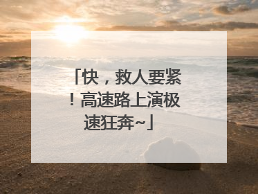 快，救人要紧！高速路上演极速狂奔~