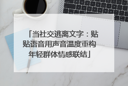 当社交逃离文字：贴贴语音用声音温度重构年轻群体情感联结