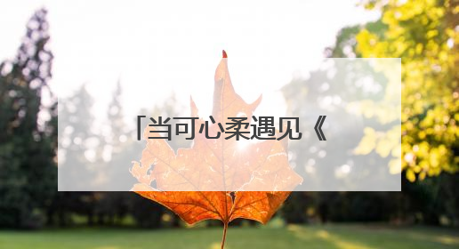 当可心柔遇见《淮水竹亭》：一张纸巾的柔软，接住千万次心动