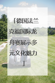 德国法兰克福国际龙舟赛展示多元文化魅力