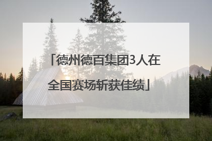 德州德百集团3人在全国赛场斩获佳绩
