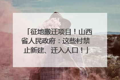 征地搬迁项目！山西省人民政府：这些村禁止新建、迁入人口！