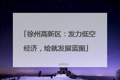 徐州高新区：发力低空经济，绘就发展蓝图