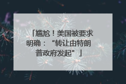 尴尬！美国被要求明确：“转让由特朗普政府发起”