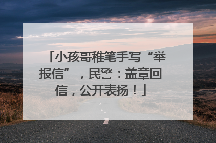 小孩哥稚笔手写“举报信”，民警：盖章回信，公开表扬！