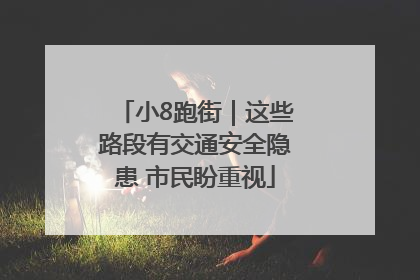 小8跑街｜这些路段有交通安全隐患 市民盼重视