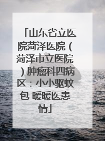 山东省立医院菏泽医院（菏泽市立医院）肿瘤科四病区：小小驱蚊包 暖暖医患情