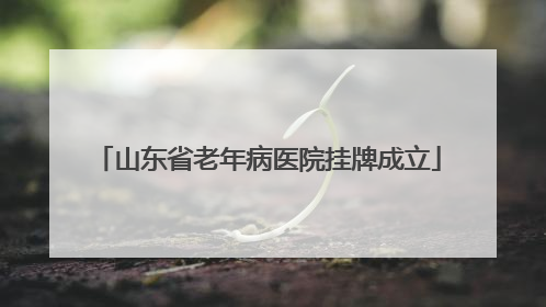 山东省老年病医院挂牌成立