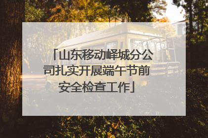 山东移动峄城分公司扎实开展端午节前安全检查工作