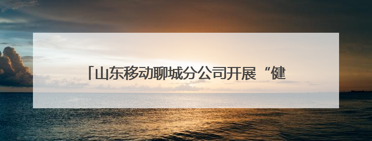 山东移动聊城分公司开展“健康守护行动”系列关爱活动