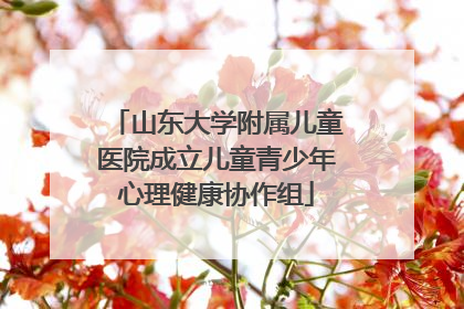 山东大学附属儿童医院成立儿童青少年心理健康协作组