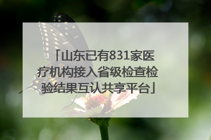 山东已有831家医疗机构接入省级检查检验结果互认共享平台