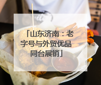 山东济南：老字号与外贸优品同台展销