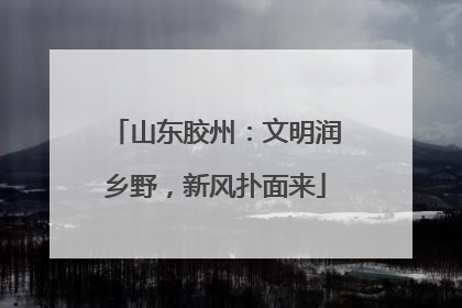 山东胶州：文明润乡野，新风扑面来