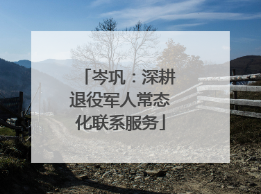岑巩：深耕退役军人常态化联系服务