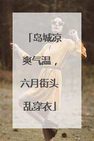 岛城凉爽气温，六月街头乱穿衣