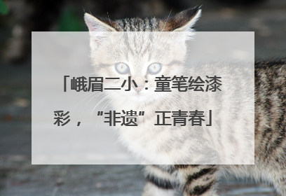 峨眉二小：童笔绘漆彩，“非遗”正青春