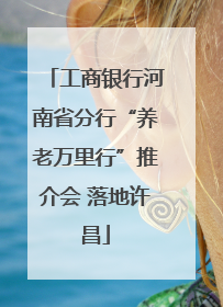 工商银行河南省分行“养老万里行”推介会 落地许昌