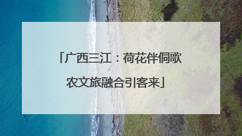 广西三江：荷花伴侗歌 农文旅融合引客来