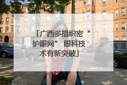 广西多措织密“护眼网” 眼科技术有新突破
