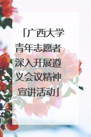 广西大学青年志愿者深入开展遵义会议精神宣讲活动