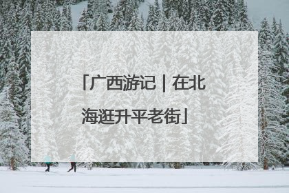 广西游记｜在北海逛升平老街