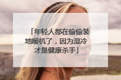 年轻人都在偷偷装地暖机了，因为湿冷才是健康杀手