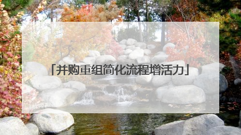 并购重组简化流程增活力