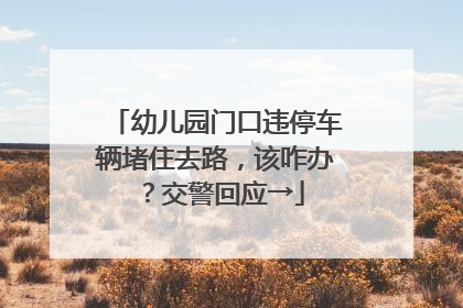 幼儿园门口违停车辆堵住去路，该咋办？交警回应→