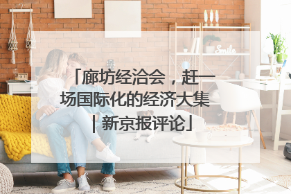 廊坊经洽会，赶一场国际化的经济大集｜新京报评论
