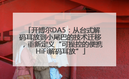 开博尔DA5：从台式解码耳放到小尾巴的技术迁移，重新定义“可操控的便携HiFi解码耳放”