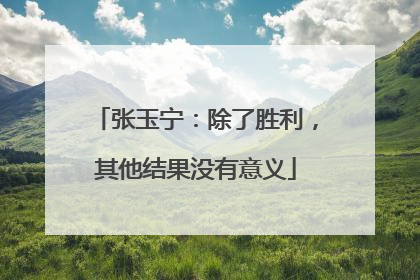 张玉宁：除了胜利，其他结果没有意义