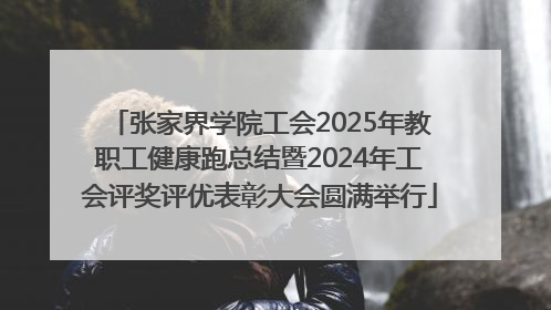 张家界学院工会2025年教职工健康跑总结暨2024年工会评奖评优表彰大会圆满举行