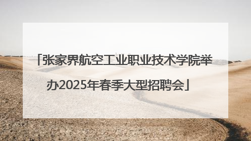 张家界航空工业职业技术学院举办2025年春季大型招聘会